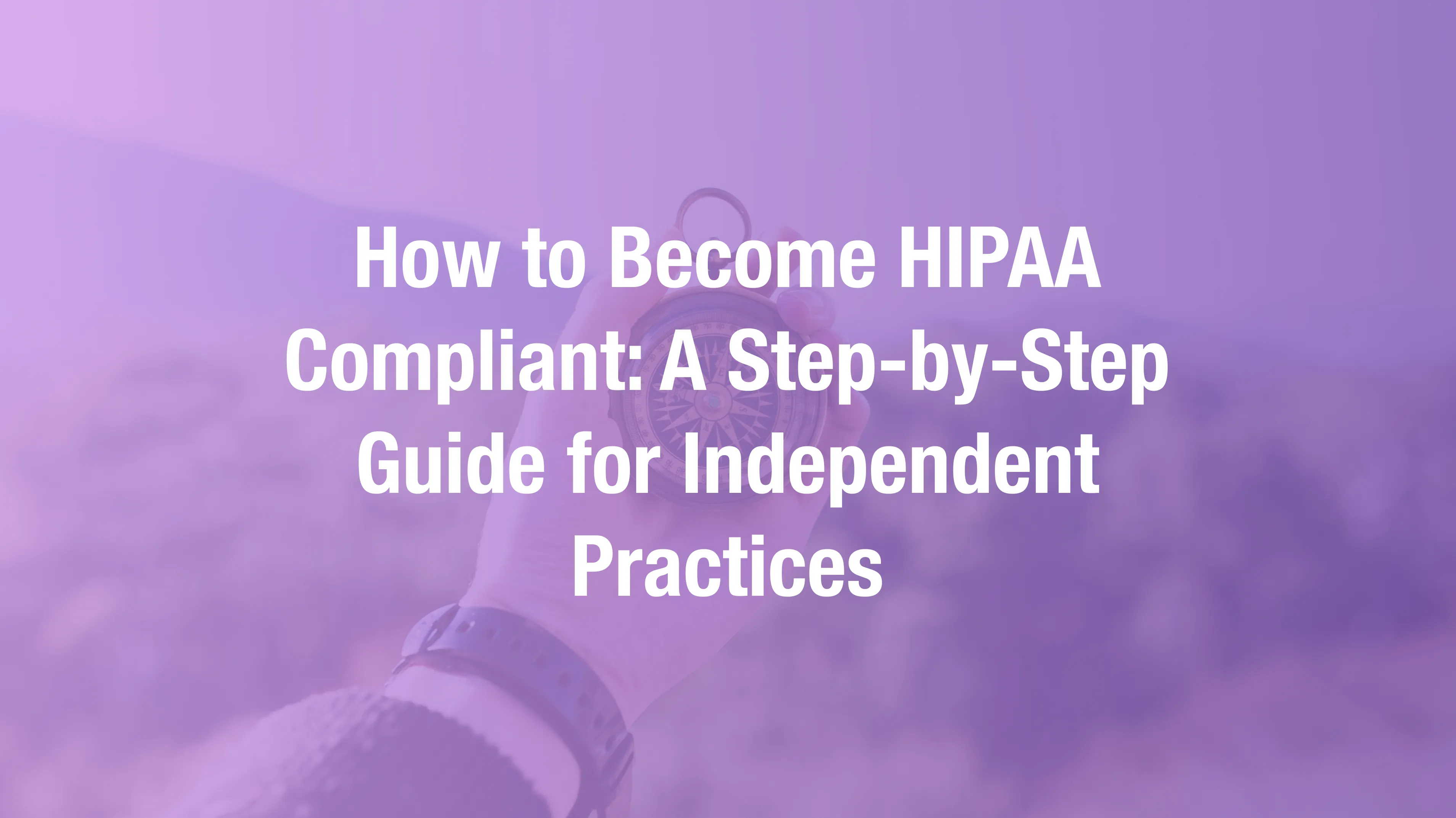 Step-by-step guide to becoming HIPAA compliant in 2026 for independent healthcare practices